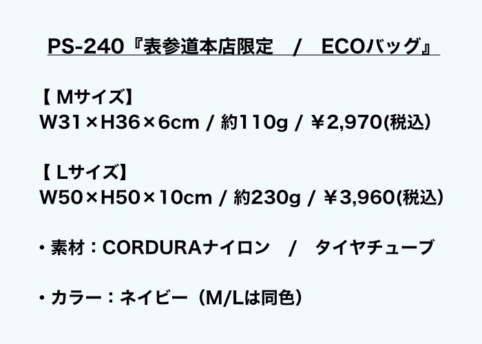 PS-240『表参道本店限定　/　ECOバッグ』 ・M：size W31×H36×6cm　/　約110g　/　￥2,970（税込） ・L：size W50×H50×10cm　/　 約230g　/　￥3,960（税込） ・素材：CORDURAナイロン　/　タイヤチューブ ・カラー：ネイビー（M/Lは同色）